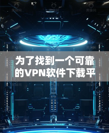 为了找到一个可靠的VPN软件下载平台,以下是一些建议和推荐,帮助您安全地选择和下载VPN软件