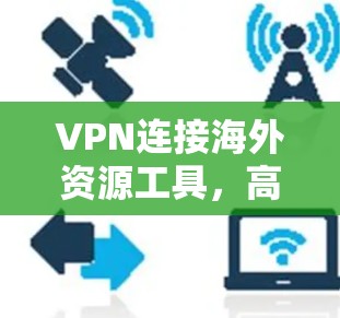 VPN连接海外资源工具,高效、安全的解决方案