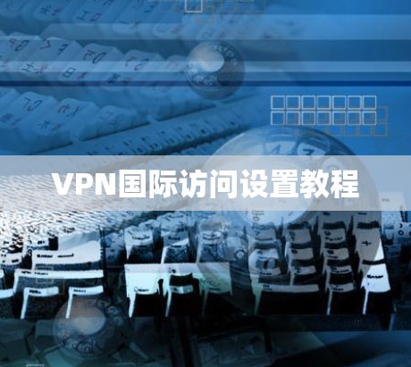 VPN国际访问设置教程