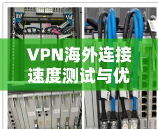VPN海外连接速度测试与优化