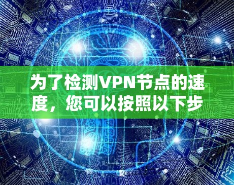 为了检测VPN节点的速度,您可以按照以下步骤使用适当的工具和方法进行测试