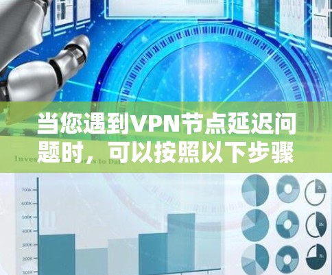 当您遇到VPN节点延迟问题时,可以按照以下步骤进行排查和优化
