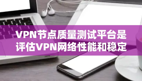 VPN节点质量测试平台是评估VPN网络性能和稳定性的关键工具,帮助确保节点的高效、安全和可靠。以下是设计和实施该平台的详细步骤