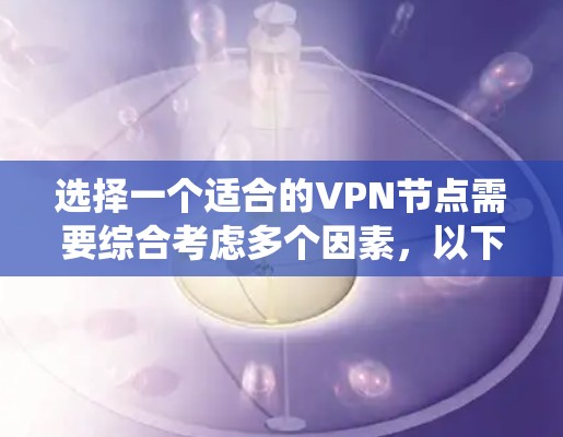 选择一个适合的VPN节点需要综合考虑多个因素,以下是一份系统的指南,帮助你做出明智的选择