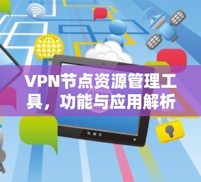 VPN节点资源管理工具,功能与应用解析