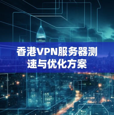 香港VPN服务器测速与优化方案