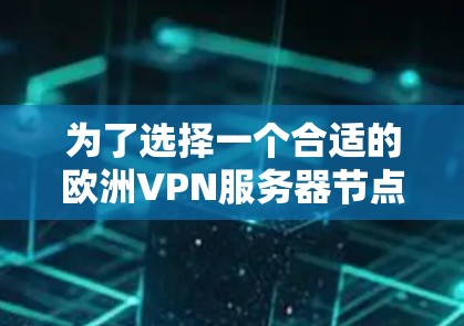 为了选择一个合适的欧洲VPN服务器节点,以下是一些建议和步骤,帮助你找到最适合的服务