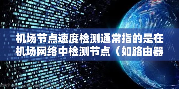 机场节点速度检测通常指的是在机场网络中检测节点（如路由器、交换机等）的网络性能，包括带宽、延迟和包丢失率等。以下是一些可能的方法和工具
