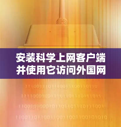 安装科学上网客户端并使用它访问外国网站的步骤如下