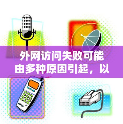 外网访问失败可能由多种原因引起,以下是一些常见的解决方法