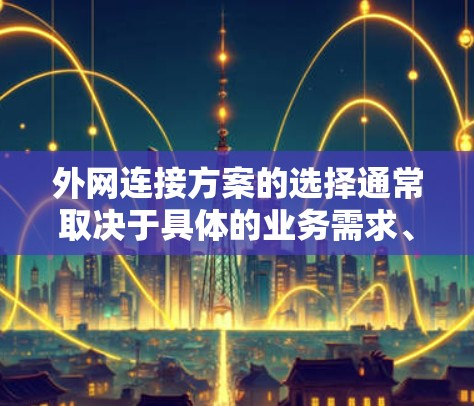 外网连接方案的选择通常取决于具体的业务需求、网络环境和安全性要求。以下是一些常见的外网连接方案及其优缺点