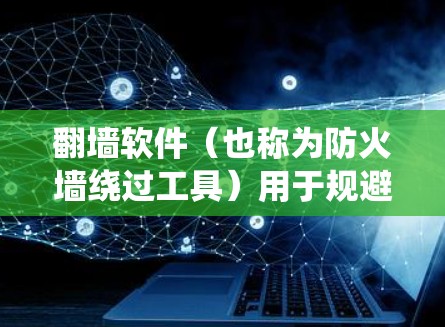 翻墙软件(也称为防火墙绕过工具)用于规避网络限制,访问被封锁的网站或内容。以下是一些常见的翻墙软件及其排名,根据用户反馈和技术性能进行整理