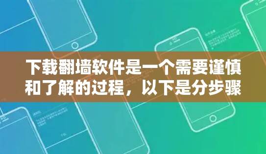 下载翻墙软件是一个需要谨慎和了解的过程,以下是分步骤的指南,帮助你安全、合法地完成这个过程