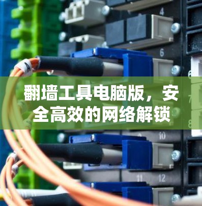 翻墙工具电脑版,安全高效的网络解锁秘籍 翻墙工具电脑版,安全高效的网络解锁秘籍