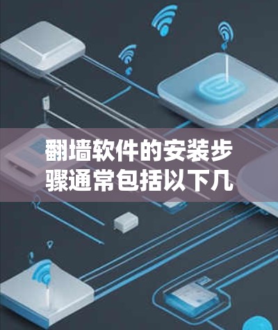 翻墙软件的安装步骤通常包括以下几个方面,但需要注意的是,翻墙软件可能涉及到绕过网络限制,可能会存在法律和道德上的问题。建议在遵守相关法律法规的前提下进行操作