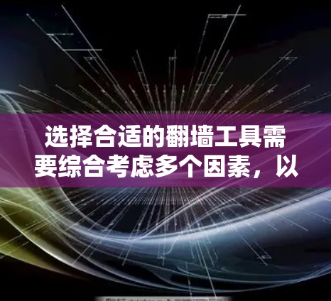 选择合适的翻墙工具需要综合考虑多个因素,以下是根据您的需求整理的详细指南