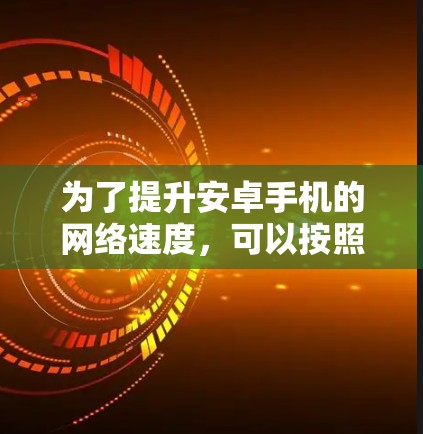 为了提升安卓手机的网络速度,可以按照以下步骤进行优化