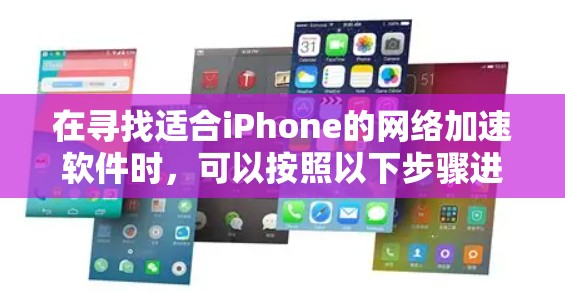 在寻找适合iPhone的网络加速软件时,可以按照以下步骤进行 在寻找适合iPhone的网络加速软件时,可以按照以下步骤进行