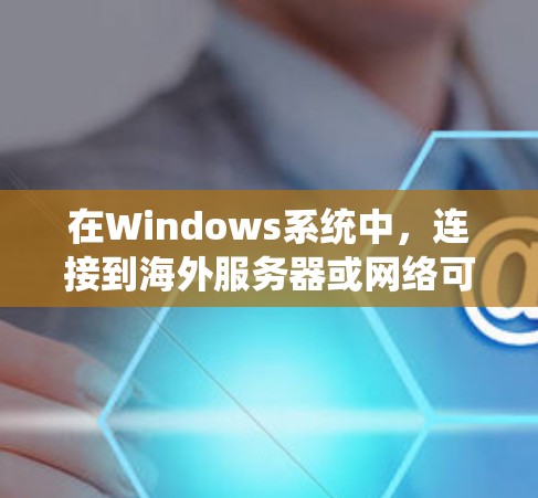 在Windows系统中,连接到海外服务器或网络可以通过多种方式实现。以下是一些常用的软件和工具,可以帮助你实现对海外资源的连接