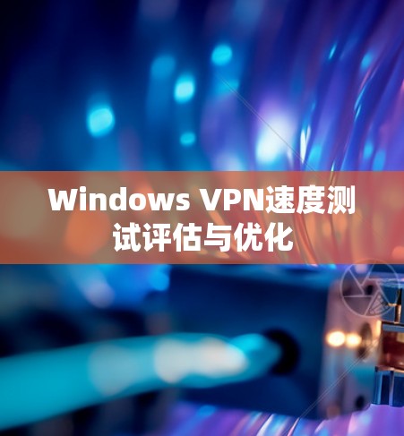 Windows VPN速度测试评估与优化