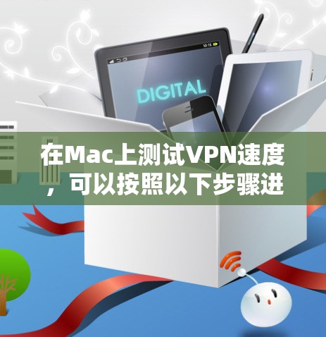 在Mac上测试VPN速度,可以按照以下步骤进行