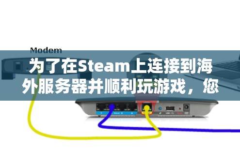 为了在Steam上连接到海外服务器并顺利玩游戏,您可以按照以下步骤操作