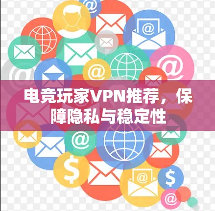 电竞玩家VPN推荐，保障隐私与稳定性