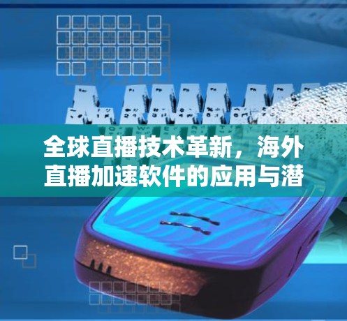 全球直播技术革新,海外直播加速软件的应用与潜力