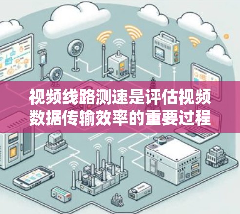 视频线路测速是评估视频数据传输效率的重要过程,涉及多种方法和工具。以下是对这些方法的系统化总结