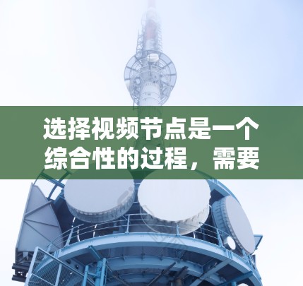 选择视频节点是一个综合性的过程，需要从多个维度进行考量。以下是一步步的指南，帮助您高效地完成视频节点的选择