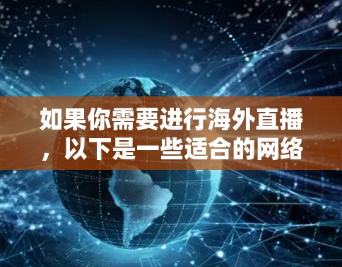 如果你需要进行海外直播,以下是一些适合的网络直播工具和平台,涵盖了免费和付费选项,满足不同需求 如果你需要进行海外直播,以下是一些适合的网络直播工具和平台,涵盖了免费和付费选项,满足不同需求