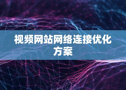 视频网站网络连接优化方案