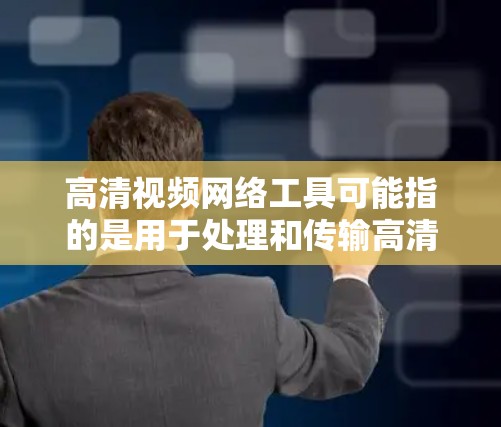 高清视频网络工具可能指的是用于处理和传输高清视频的各种网络工具。以下是一些常用的高清视频相关的网络工具和技术,供你参考 高清视频网络工具可能指的是用于处理和传输高清视频的各种网络工具。以下是一些常用的高清视频相关的网络工具和技术,供你参考
