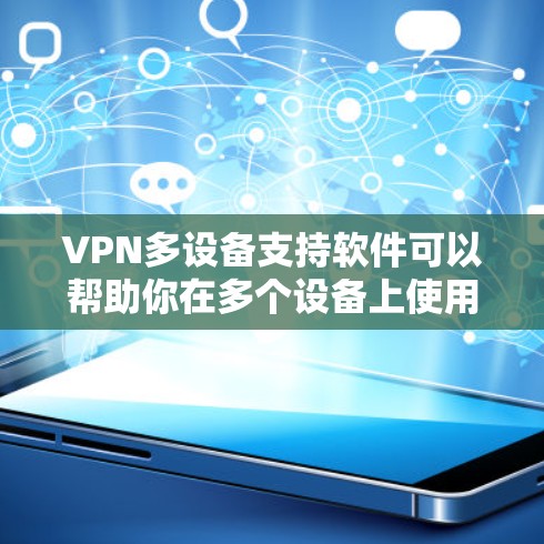 VPN多设备支持软件可以帮助你在多个设备上使用同一个VPN账号或服务,确保所有设备都连接到安全的网络。以下是一些常见的VPN多设备支持软件及其特点