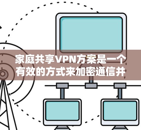 家庭共享VPN方案是一个有效的方式来加密通信并共享网络资源。以下是详细的步骤指南，帮助您轻松配置并使用家庭共享VPN