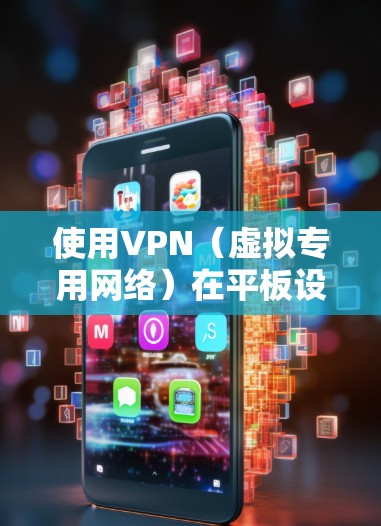 使用VPN（虚拟专用网络）在平板设备上可以帮助你在公共网络环境中安全地访问互联网。以下是一些关于如何在平板设备上使用VPN的方法和建议