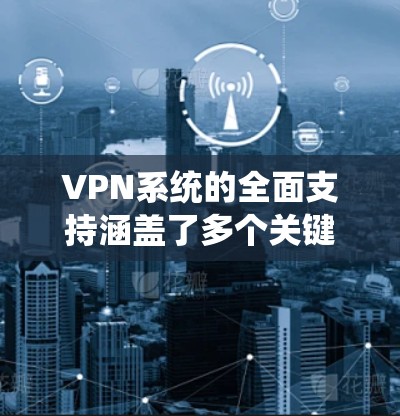 VPN系统的全面支持涵盖了多个关键方面,确保在各种网络环境中提供高效、安全的服务。以下是对VPN全系统支持的详细分析 VPN系统的全面支持涵盖了多个关键方面,确保在各种网络环境中提供高效、安全的服务。以下是对VPN全系统支持的详细分析