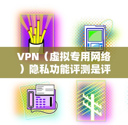 VPN(虚拟专用网络)隐私功能评测是评估VPN服务提供商是否有效保护用户隐私和数据安全的重要任务。以下是对VPN隐私功能的详细评测指南,帮助你选择一个安全可靠的VPN服务