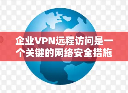 企业VPN远程访问是一个关键的网络安全措施,帮助公司保护内部数据并允许员工安全地访问资源。以下是关于企业VPN远程访问的详细指南