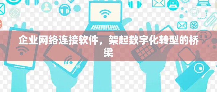 企业网络连接软件,架起数字化转型的桥梁