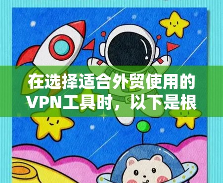 在选择适合外贸使用的VPN工具时,以下是根据您的需求整理的推荐方案