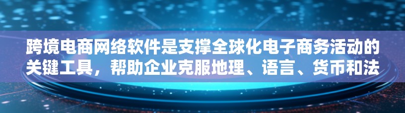 跨境电商网络软件是支撑全球化电子商务活动的关键工具,帮助企业克服地理、语言、货币和法律障碍。以下是对跨境电商网络软件的详细分析
