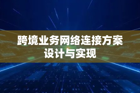 跨境业务网络连接方案设计与实现