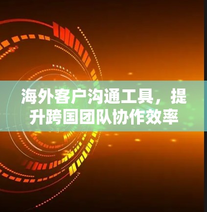 海外客户沟通工具,提升跨国团队协作效率