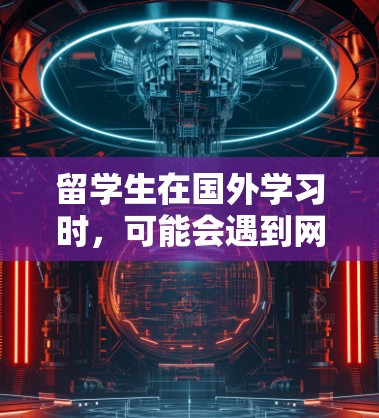 留学生在国外学习时,可能会遇到网络访问受到限制的情况。以下是一些可能对你有帮助的解决方案和建议