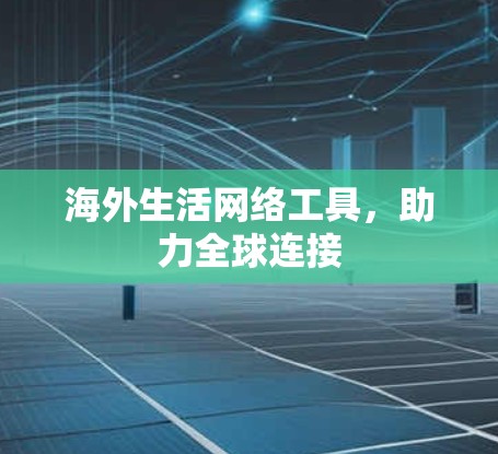 海外生活网络工具,助力全球连接