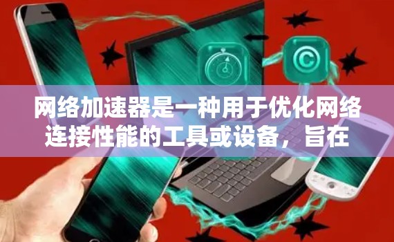 网络加速器是一种用于优化网络连接性能的工具或设备，旨在提高网络传输速度、减少延迟或提升稳定性。常见的网络加速器产品和解决方案包括