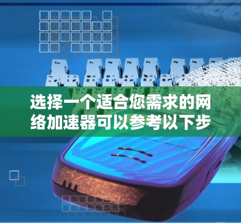 选择一个适合您需求的网络加速器可以参考以下步骤和推荐