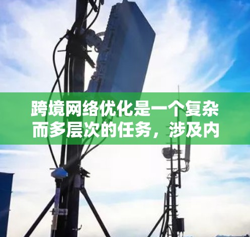 跨境网络优化是一个复杂而多层次的任务，涉及内容分发、延迟管理、安全保护、数据传输、负载均衡、监控和成本控制等多个方面。以下是对跨境网络优化工具的详细分析