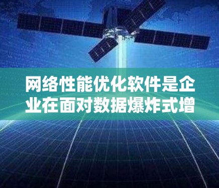 网络性能优化软件是企业在面对数据爆炸式增长和复杂网络环境时,为了提升网络性能而开发的重要工具。以下是对网络性能优化软件的详细分析和建议